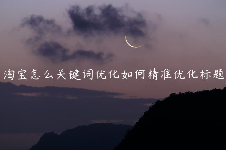 淘寶怎么關(guān)鍵詞優(yōu)化如何精準(zhǔn)優(yōu)化標(biāo)題